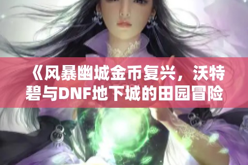 《风暴幽城金币复兴，沃特碧与DNF地下城的田园冒险》