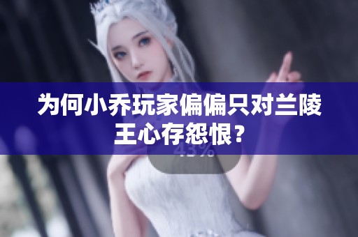 为何小乔玩家偏偏只对兰陵王心存怨恨？