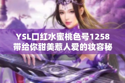 YSL口红水蜜桃色号1258带给你甜美惹人爱的妆容秘诀