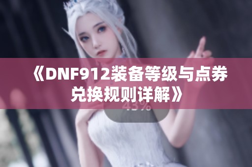 《DNF912装备等级与点券兑换规则详解》