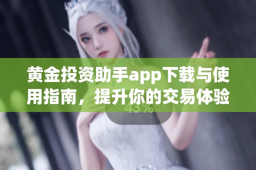 黄金投资助手app下载与使用指南，提升你的交易体验