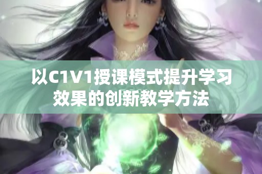 以C1V1授课模式提升学习效果的创新教学方法