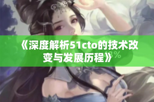 《深度解析51cto的技术改变与发展历程》