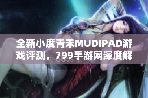 全新小度青禾MUDIPAD游戏评测，799手游网深度解析玩法与特色