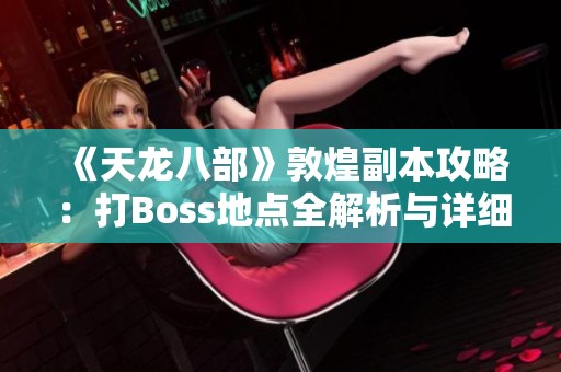 《天龙八部》敦煌副本攻略：打Boss地点全解析与详细指南