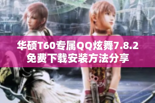 华硕T60专属QQ炫舞7.8.2免费下载安装方法分享