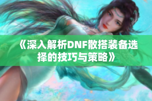 《深入解析DNF散搭装备选择的技巧与策略》