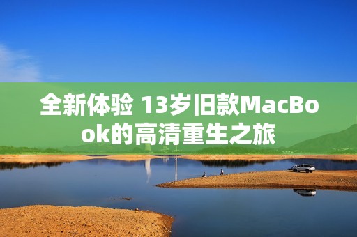 全新体验 13岁旧款MacBook的高清重生之旅