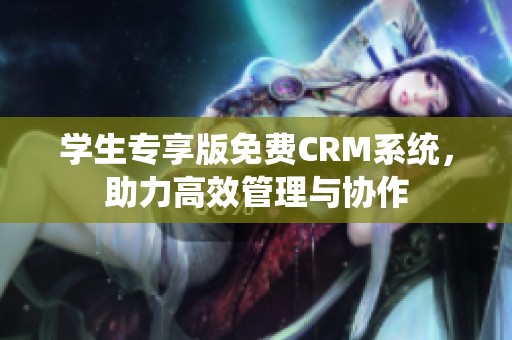 学生专享版免费CRM系统，助力高效管理与协作