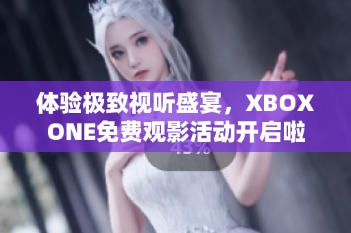 体验极致视听盛宴，XBOXONE免费观影活动开启啦