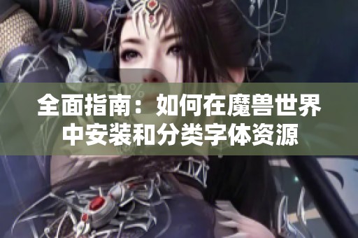 全面指南：如何在魔兽世界中安装和分类字体资源