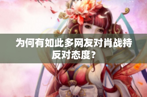 为何有如此多网友对肖战持反对态度？