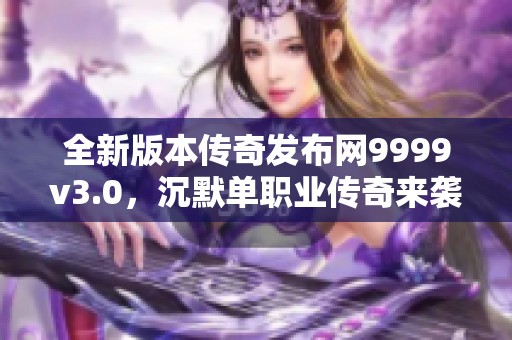 全新版本传奇发布网9999v3.0，沉默单职业传奇来袭