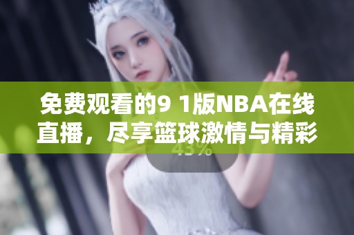 免费观看的9 1版NBA在线直播，尽享篮球激情与精彩瞬间