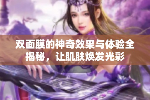 双面膜的神奇效果与体验全揭秘，让肌肤焕发光彩