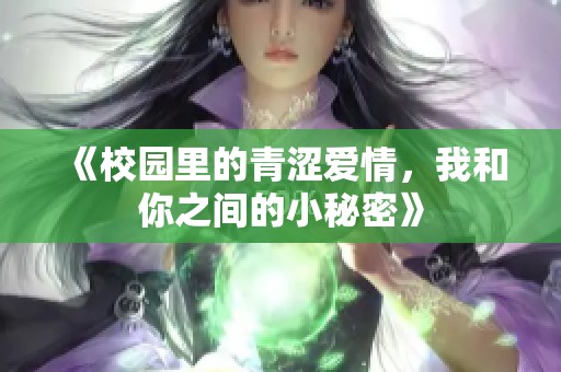 《校园里的青涩爱情，我和你之间的小秘密》