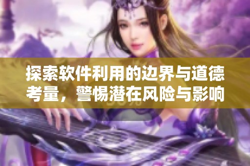 探索软件利用的边界与道德考量，警惕潜在风险与影响