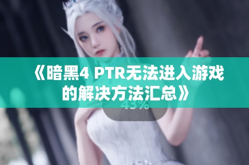 《暗黑4 PTR无法进入游戏的解决方法汇总》