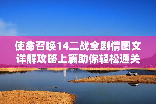 使命召唤14二战全剧情图文详解攻略上篇助你轻松通关