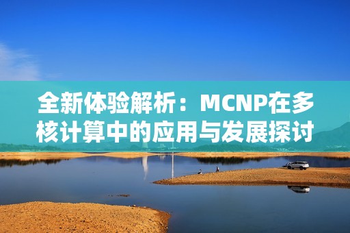 全新体验解析：MCNP在多核计算中的应用与发展探讨