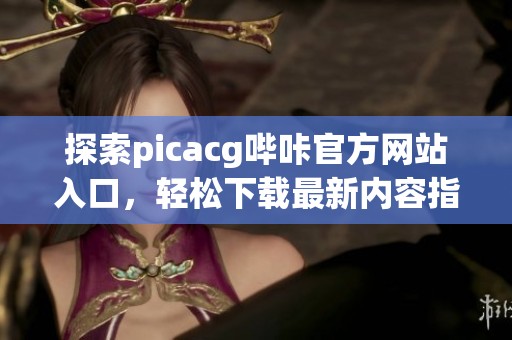 探索picacg哔咔官方网站入口，轻松下载最新内容指南