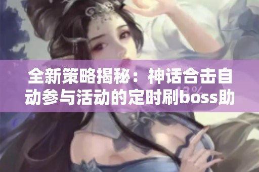 全新策略揭秘：神话合击自动参与活动的定时刷boss助手攻略