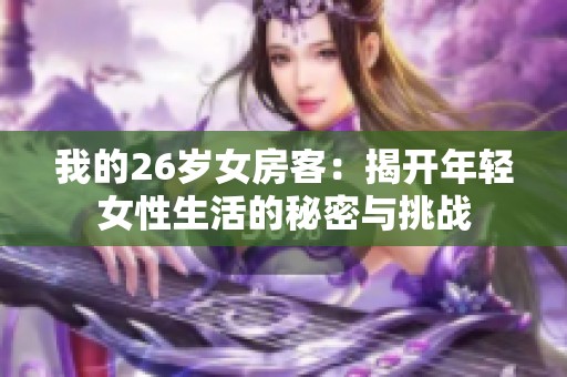 我的26岁女房客：揭开年轻女性生活的秘密与挑战