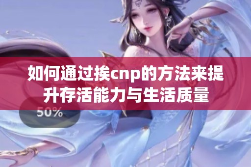 如何通过挨cnp的方法来提升存活能力与生活质量