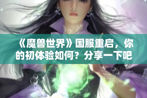 《魔兽世界》国服重启，你的初体验如何？分享一下吧