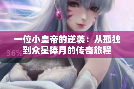 一位小皇帝的逆袭：从孤独到众星捧月的传奇旅程