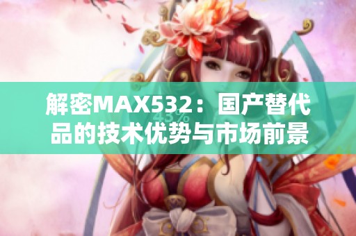 解密MAX532：国产替代品的技术优势与市场前景