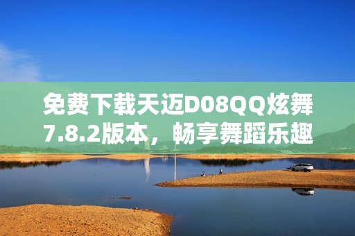 免费下载天迈D08QQ炫舞7.8.2版本，畅享舞蹈乐趣