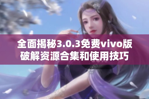 全面揭秘3.0.3免费vivo版破解资源合集和使用技巧