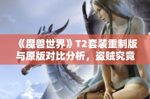 《魔兽世界》T2套装重制版与原版对比分析，盗贼究竟如何反向更新？