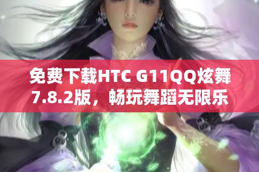 免费下载HTC G11QQ炫舞7.8.2版，畅玩舞蹈无限乐趣