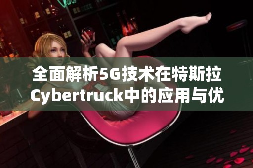 全面解析5G技术在特斯拉Cybertruck中的应用与优势