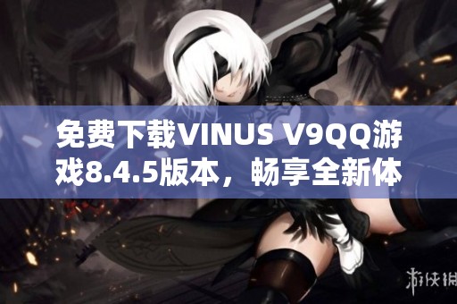 免费下载VINUS V9QQ游戏8.4.5版本，畅享全新体验！