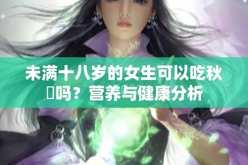 未满十八岁的女生可以吃秋葽吗？营养与健康分析