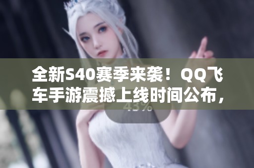 全新S40赛季来袭！QQ飞车手游震撼上线时间公布，竞速热情再度点燃！