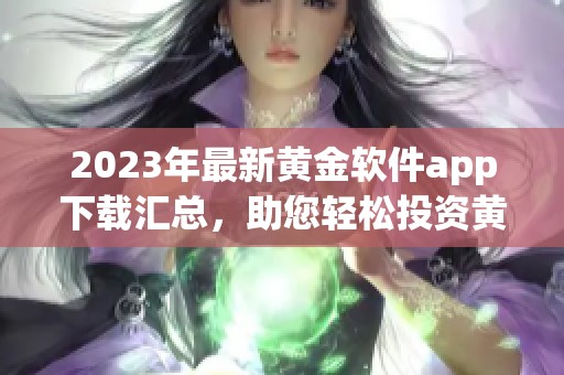 2023年最新黄金软件app下载汇总，助您轻松投资黄金市场