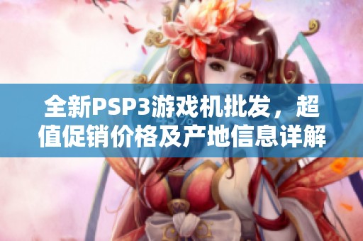 全新PSP3游戏机批发，超值促销价格及产地信息详解