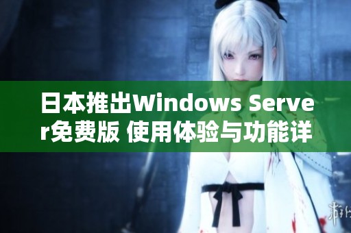 日本推出Windows Server免费版 使用体验与功能详解