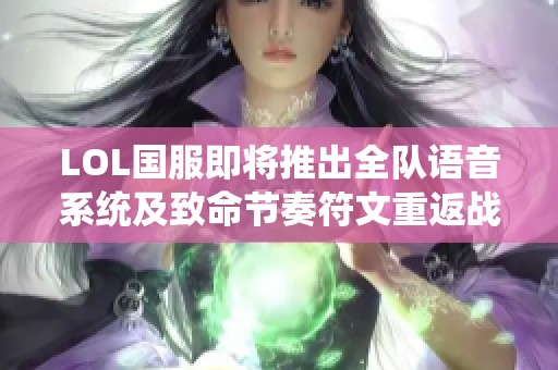 LOL国服即将推出全队语音系统及致命节奏符文重返战场