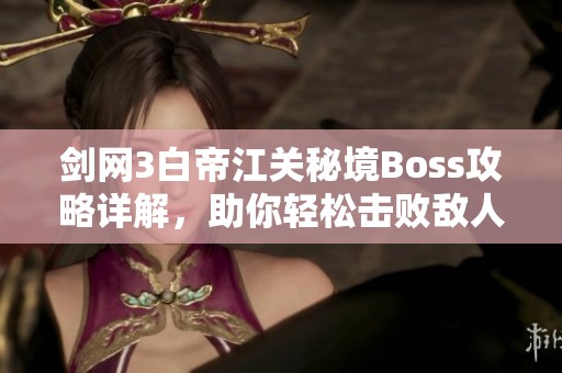 剑网3白帝江关秘境Boss攻略详解，助你轻松击败敌人