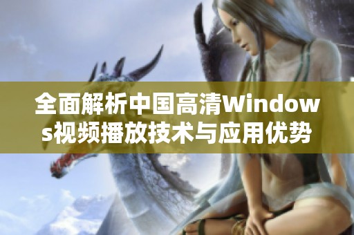 全面解析中国高清Windows视频播放技术与应用优势