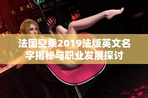 法国空乘2019法版英文名字揭秘与职业发展探讨