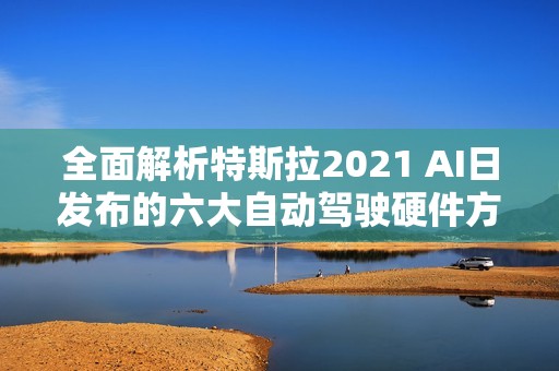 全面解析特斯拉2021 AI日发布的六大自动驾驶硬件方案