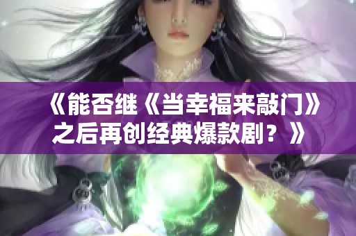 《能否继《当幸福来敲门》之后再创经典爆款剧？》