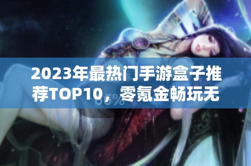 2023年最热门手游盒子推荐TOP10，零氪金畅玩无限乐趣