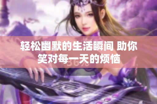 轻松幽默的生活瞬间 助你笑对每一天的烦恼